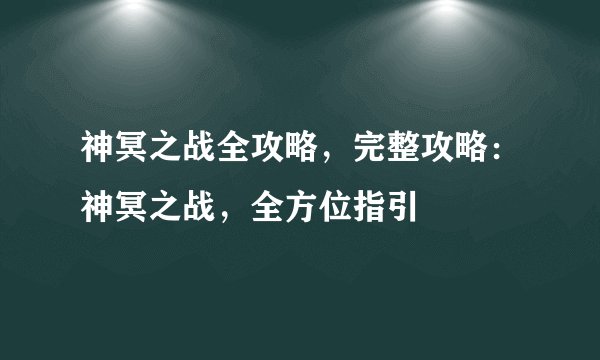 神冥之战全攻略，完整攻略：神冥之战，全方位指引