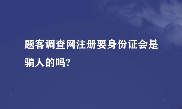 题客调查网注册要身份证会是骗人的吗?