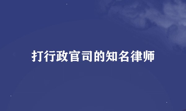 打行政官司的知名律师