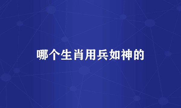 哪个生肖用兵如神的