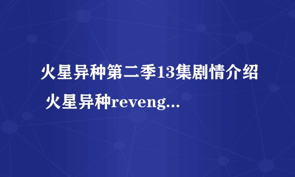 火星异种第二季13集剧情介绍 火星异种revenge放送时间