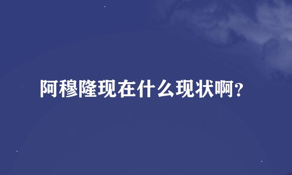 阿穆隆现在什么现状啊？