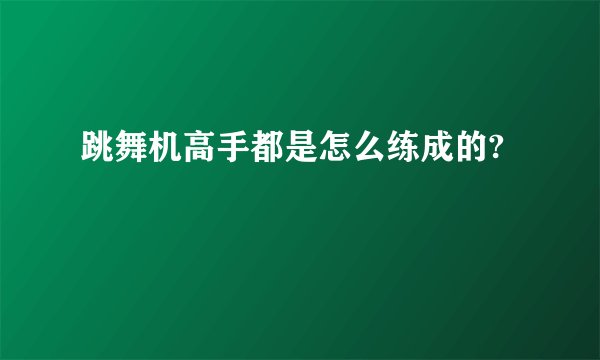 跳舞机高手都是怎么练成的?