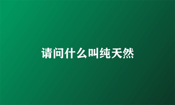 请问什么叫纯天然