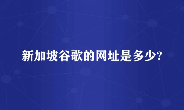 新加坡谷歌的网址是多少?