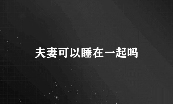 夫妻可以睡在一起吗