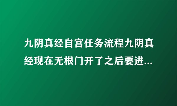 九阴真经自宫任务流程九阴真经现在无根门开了之后要进去是不是很难啊光弄葵花宝典就麻