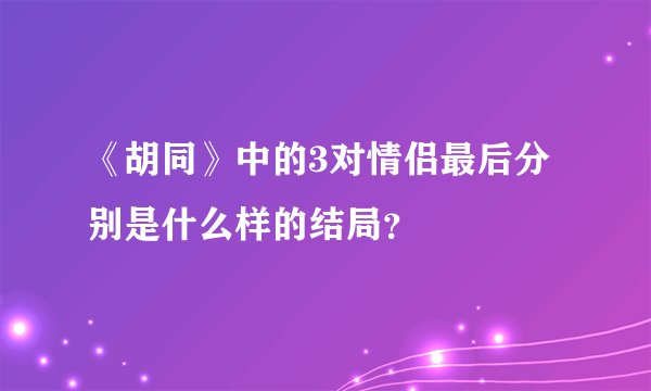 《胡同》中的3对情侣最后分别是什么样的结局？