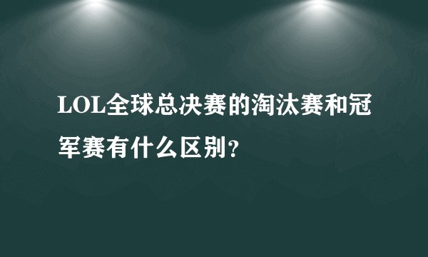 LOL全球总决赛的淘汰赛和冠军赛有什么区别？