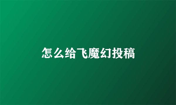 怎么给飞魔幻投稿
