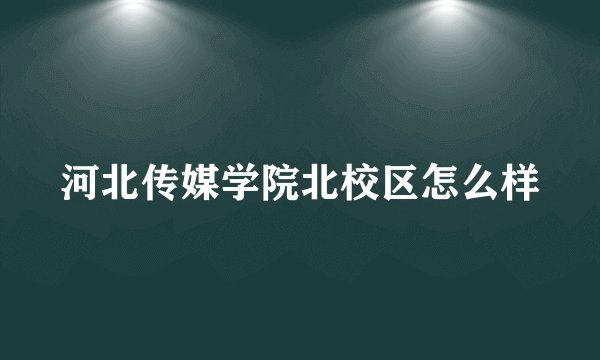 河北传媒学院北校区怎么样