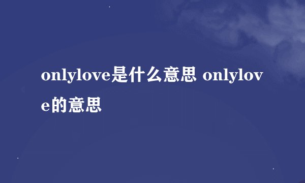 onlylove是什么意思 onlylove的意思