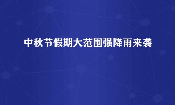 中秋节假期大范围强降雨来袭