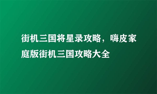 街机三国将星录攻略，嗨皮家庭版街机三国攻略大全