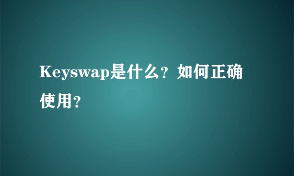 Keyswap是什么？如何正确使用？