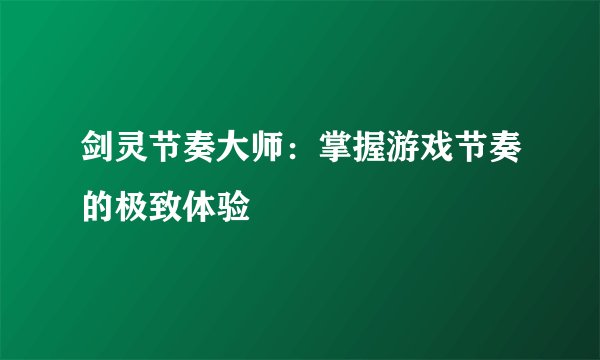 剑灵节奏大师：掌握游戏节奏的极致体验