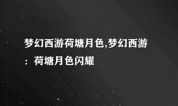 梦幻西游荷塘月色,梦幻西游：荷塘月色闪耀