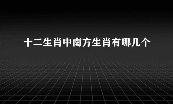 十二生肖中南方生肖有哪几个