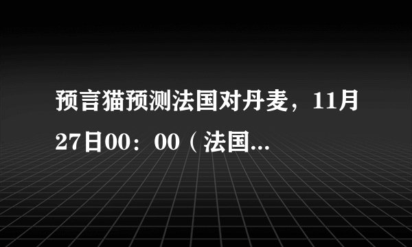 预言猫预测法国对丹麦，11月27日00：00（法国vs丹麦）