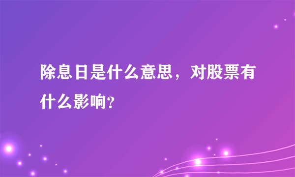 除息日是什么意思，对股票有什么影响？
