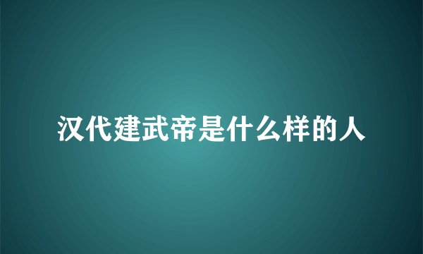 汉代建武帝是什么样的人