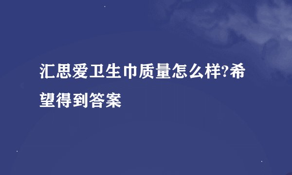 汇思爱卫生巾质量怎么样?希望得到答案