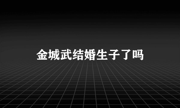 金城武结婚生子了吗