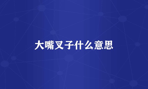 大嘴叉子什么意思