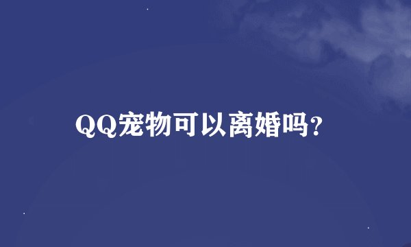 QQ宠物可以离婚吗？