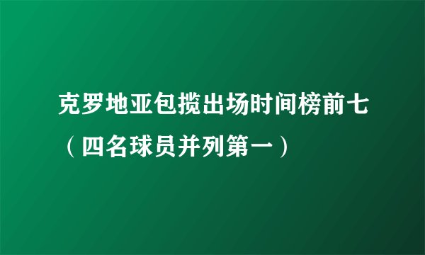 克罗地亚包揽出场时间榜前七（四名球员并列第一）