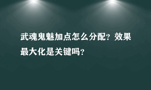 武魂鬼魅加点怎么分配？效果最大化是关键吗？