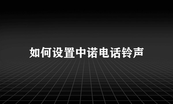 如何设置中诺电话铃声