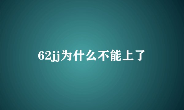 62jj为什么不能上了