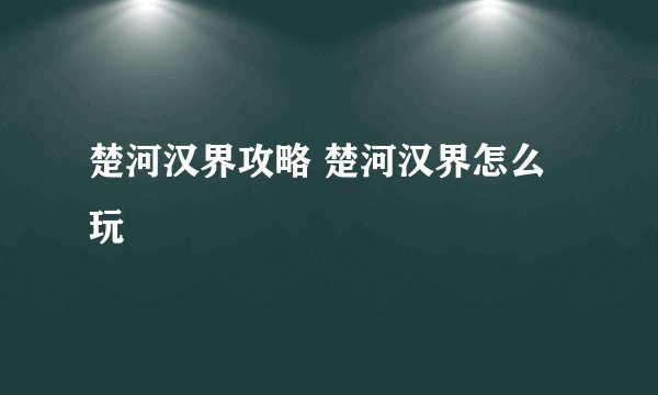 楚河汉界攻略 楚河汉界怎么玩
