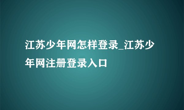 江苏少年网怎样登录_江苏少年网注册登录入口