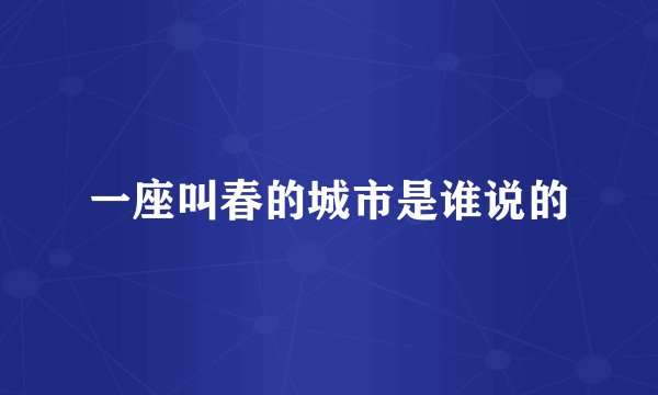 一座叫春的城市是谁说的