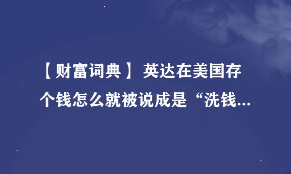 【财富词典】 英达在美国存个钱怎么就被说成是“洗钱”，洗钱究竟是指什么？