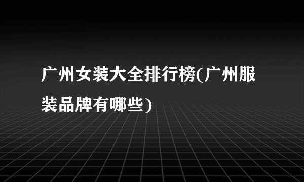 广州女装大全排行榜(广州服装品牌有哪些)