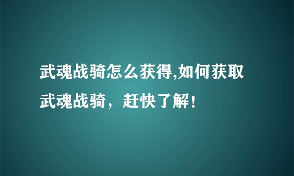 武魂战骑怎么获得,如何获取武魂战骑，赶快了解！