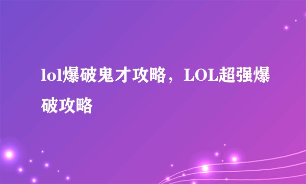 lol爆破鬼才攻略，LOL超强爆破攻略