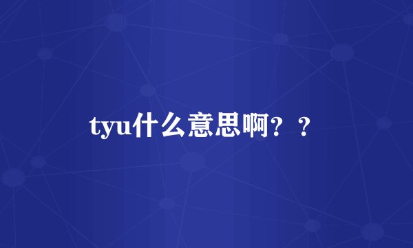 tyu什么意思啊？？