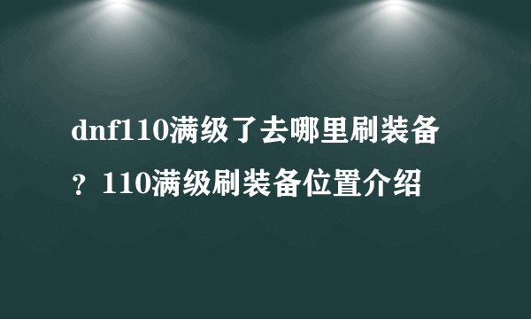 dnf110满级了去哪里刷装备？110满级刷装备位置介绍