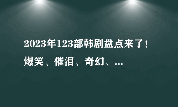 2023年123部韩剧盘点来了！爆笑、催泪、奇幻、爱情....一文解锁