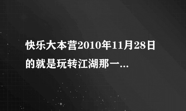 快乐大本营2010年11月28日的就是玩转江湖那一期的开场歌叫什么？？急啊拜托各位了 3Q