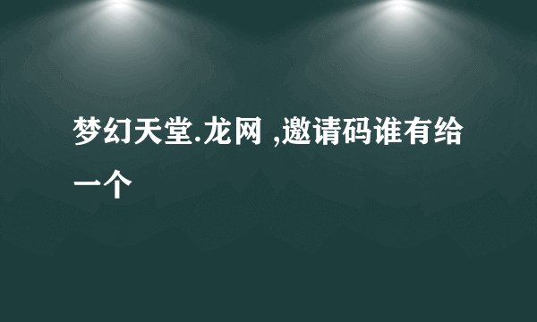 梦幻天堂.龙网 ,邀请码谁有给一个