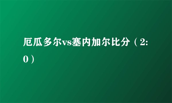 厄瓜多尔vs塞内加尔比分（2:0）