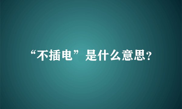 “不插电”是什么意思？