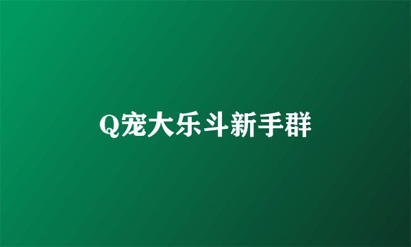 Q宠大乐斗新手群