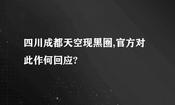 四川成都天空现黑圈,官方对此作何回应?