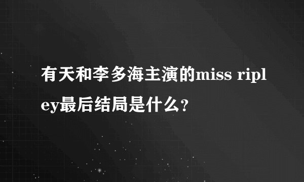 有天和李多海主演的miss ripley最后结局是什么？